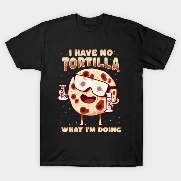 I have no tortilla what i'm doing - mexican food pun T-Shirt by aaronsartroom